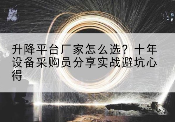 芷江升降平台厂家-怎么选？十年设备采购员分享实战避坑心得