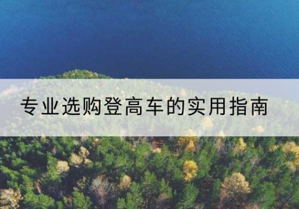 芷江电动登高车厂家推荐-专业选购登高车的实用指南