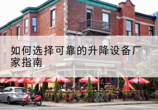芷江电动升降机厂家-如何选择可靠的升降设备厂家指南